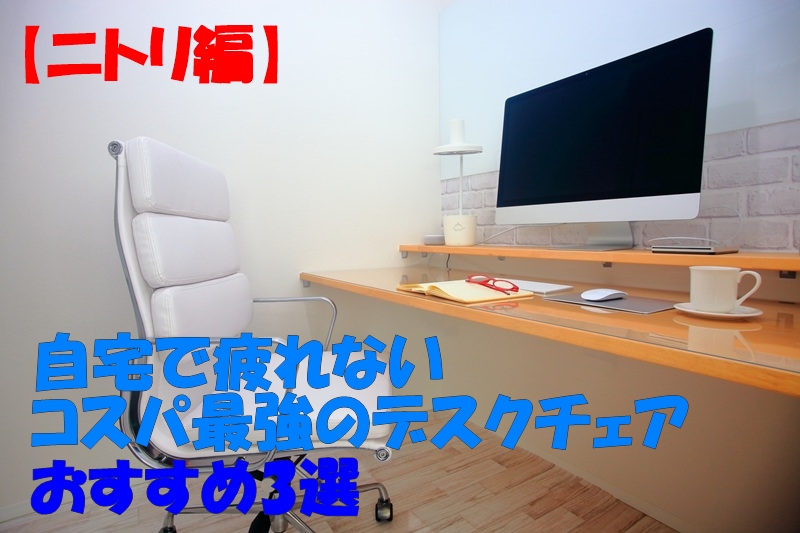 【ニトリ編】自宅で疲れないコスパ最強のデスクチェアおすすめ3選