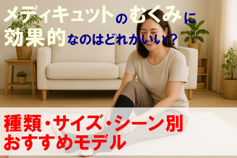 メディキュットのむくみに効果的なのはどれがいい?種類・サイズ・シーン別おすすめモデル