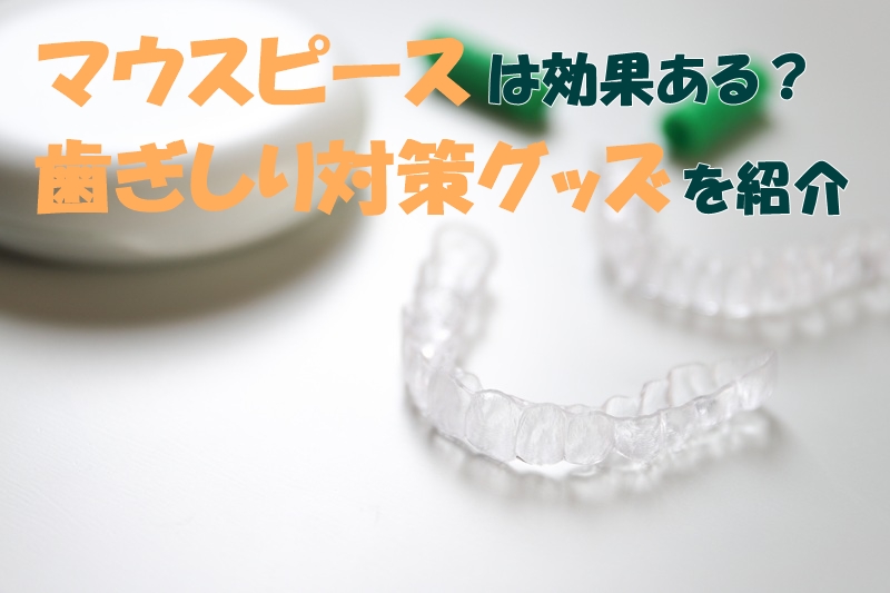 マウスピースは効果ある？歯ぎしり対策グッズを紹介