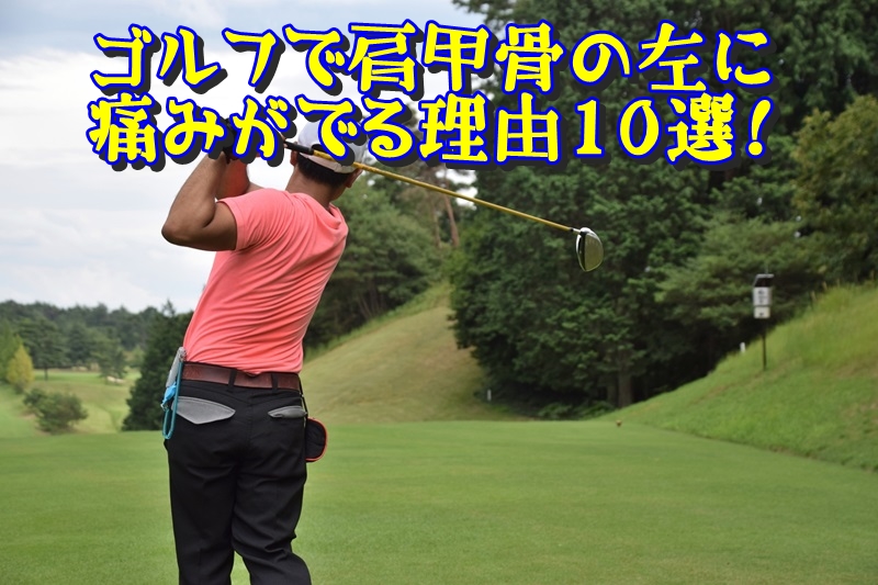 ゴルフで肩甲骨の左に痛みがでる理由10選!