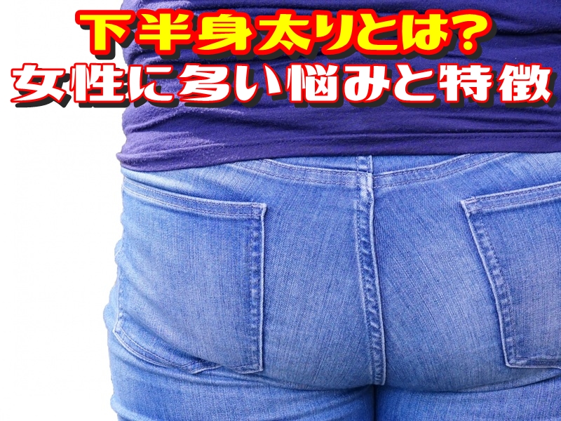 下半身太りとは?女性に多い悩みと特徴