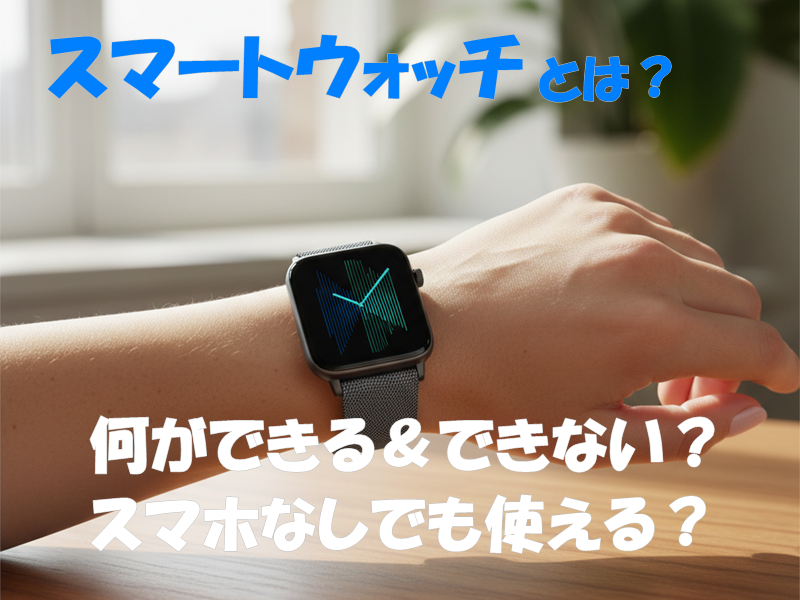 スマートウォッチとは?何ができる&できない?スマホなしでも使える?